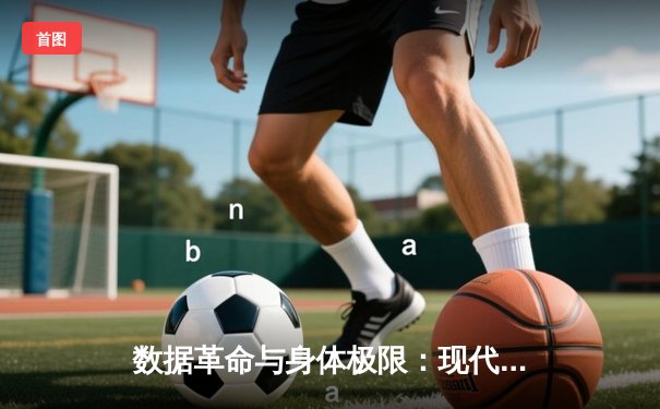 数据革命与身体极限：现代体育如何重塑人类竞技边界