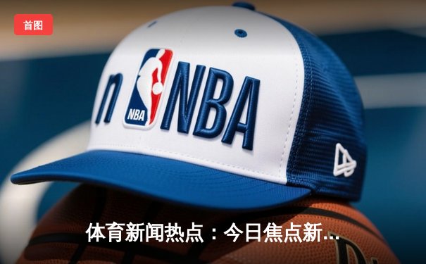 体育新闻热点：今日焦点新闻