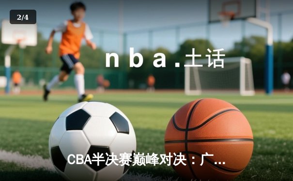 CBA半决赛巅峰对决：广东宏远逆转辽宁本钢，周琦关键封盖锁定胜局 - 2