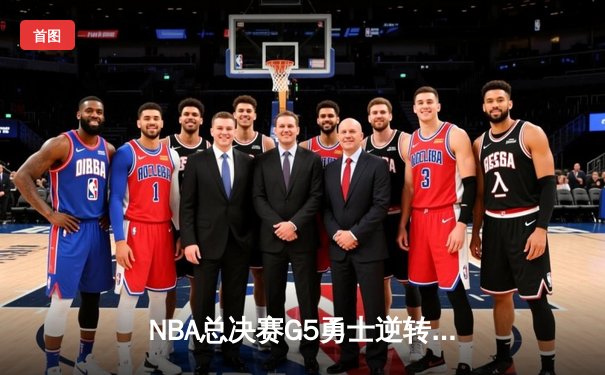 NBA总决赛G5勇士逆转凯尔特人 库里三分雨浇灭绿军夺冠希望