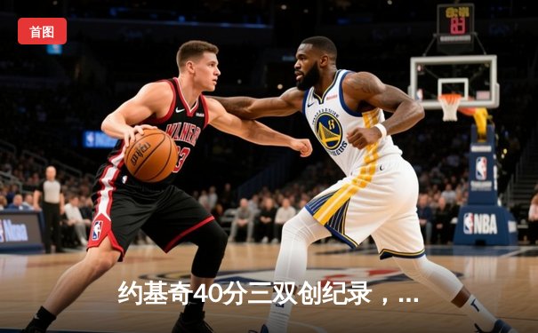 约基奇40分三双创纪录，掘金加时鏖战力克凯尔特人登顶联盟第一