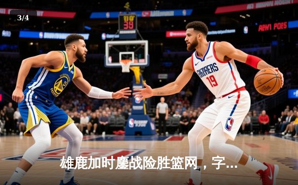 雄鹿加时鏖战险胜篮网，字母哥36+12+5主宰关键时刻 - 3