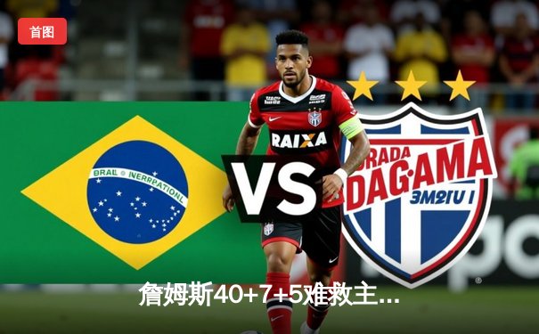 詹姆斯40+7+5难救主 湖人加时惜败凯尔特人终结三连胜