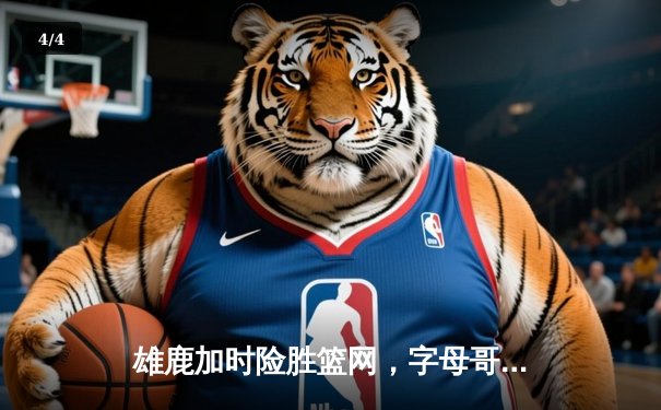 雄鹿加时险胜篮网，字母哥狂砍44+14+6主宰攻防 - 4