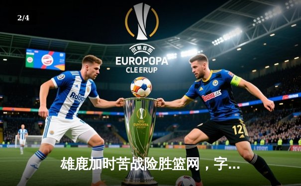 雄鹿加时苦战险胜篮网，字母哥轰44+14+6主宰关键时刻 - 2