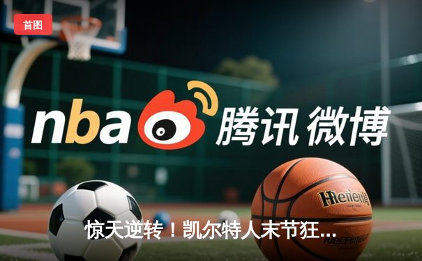 惊天逆转！凯尔特人末节狂飙17分逆转独行侠，塔图姆关键三分锁定胜局