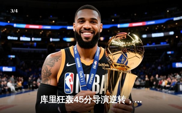 库里狂轰45分导演逆转，勇士加时险胜凯尔特人扳平总决赛 - 3