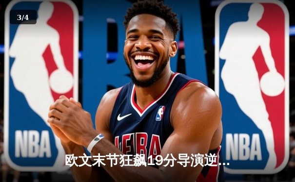 欧文末节狂飙19分导演逆转 独行侠主场险胜快船挺进西决 - 3