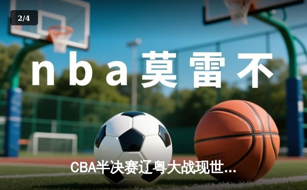CBA半决赛辽粤大战现世纪绝杀 赵继伟压哨三分助辽宁加时逆转广东 - 2