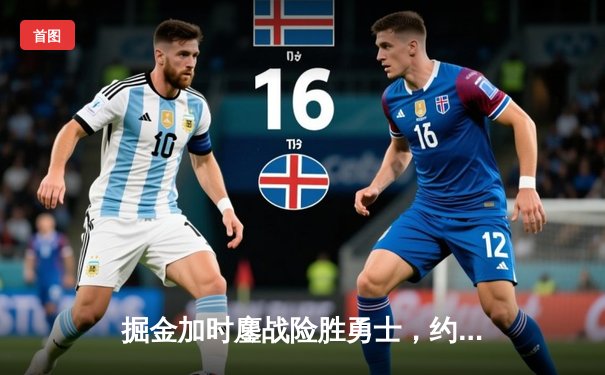 掘金加时鏖战险胜勇士，约基奇三双创纪录库里空砍44分