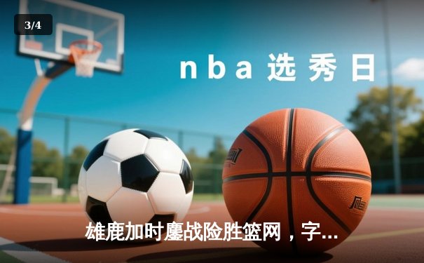 雄鹿加时鏖战险胜篮网，字母哥44分主宰关键时刻 - 3