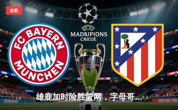 雄鹿加时险胜篮网，字母哥44分率队捍卫主场